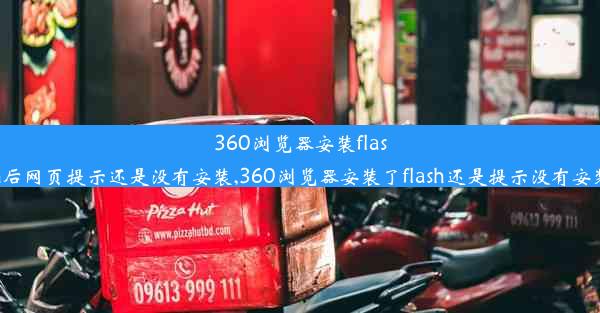 360浏览器安装flash后网页提示还是没有安装,360浏览器安装了flash还是提示没有安装