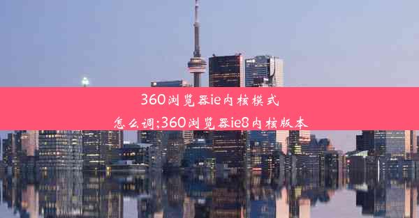 360浏览器ie内核模式怎么调;360浏览器ie8内核版本