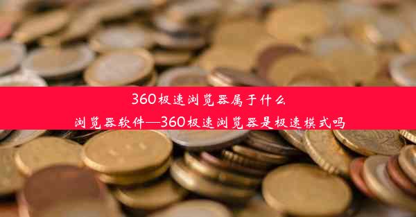 360极速浏览器属于什么浏览器软件—360极速浏览器是极速模式吗