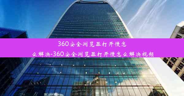 360安全浏览器打开慢怎么解决-360安全浏览器打开慢怎么解决视频