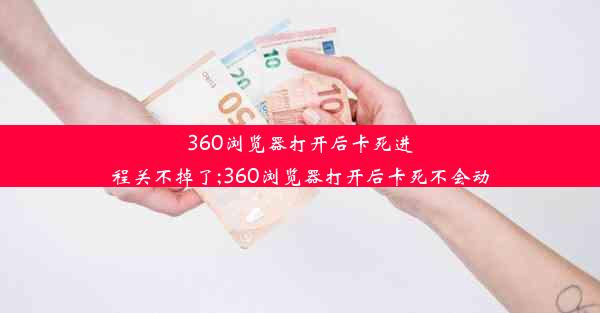 360浏览器打开后卡死进程关不掉了;360浏览器打开后卡死不会动