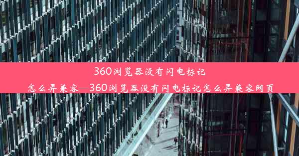 360浏览器没有闪电标记怎么弄兼容—360浏览器没有闪电标记怎么弄兼容网页