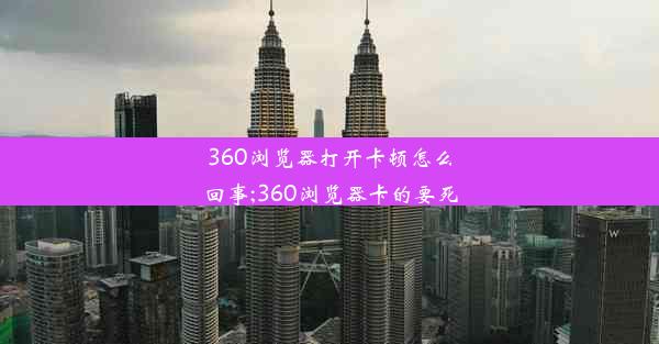 360浏览器打开卡顿怎么回事;360浏览器卡的要死