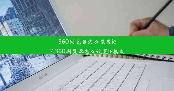 360浏览器怎么设置ie7,360浏览器怎么设置ie模式