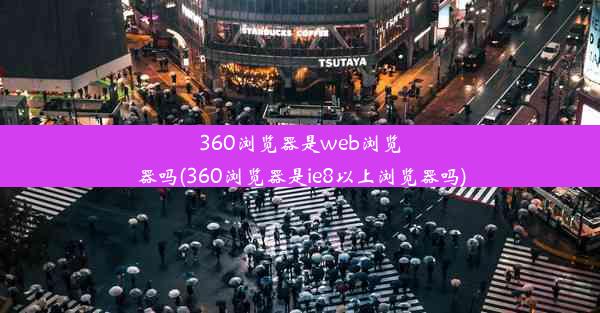 360浏览器是web浏览器吗(360浏览器是ie8以上浏览器吗)