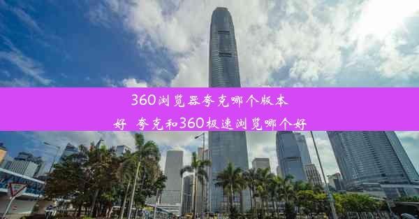 360浏览器夸克哪个版本好_夸克和360极速浏览哪个好