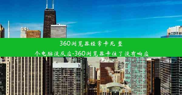 360浏览器经常卡死 整个电脑没反应-360浏览器卡住了没有响应