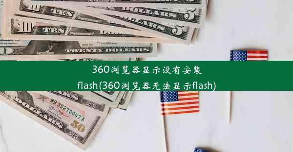 360浏览器显示没有安装flash(360浏览器无法显示flash)