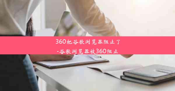 360把谷歌浏览器阻止了-谷歌浏览器被360阻止