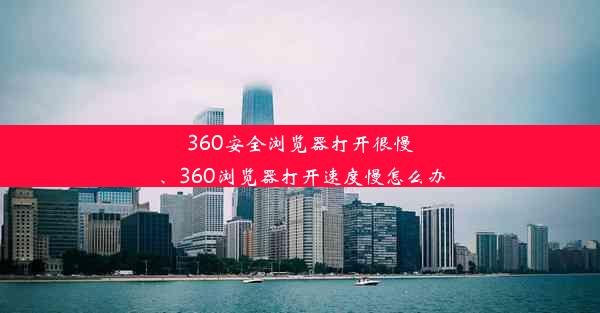 360安全浏览器打开很慢、360浏览器打开速度慢怎么办