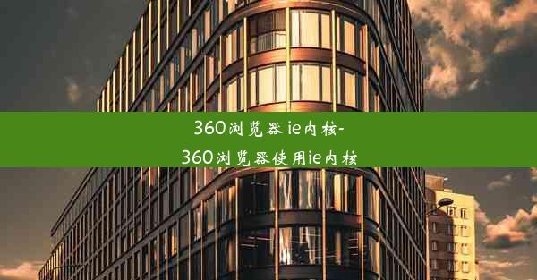 360浏览器 ie内核-360浏览器使用ie内核