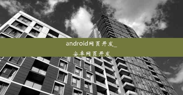 android网页开发_安卓网页开发