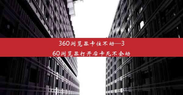 360浏览器卡住不动—360浏览器打开后卡死不会动