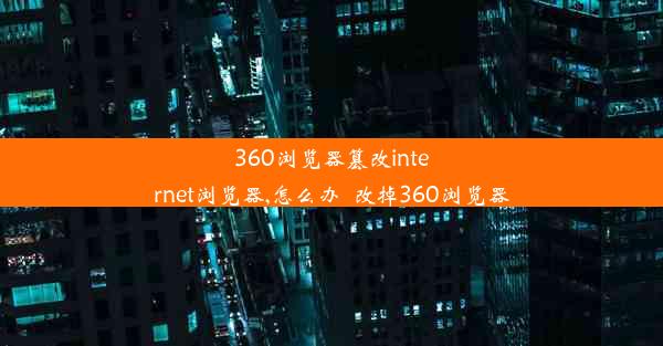 360浏览器篡改internet浏览器,怎么办_改掉360浏览器