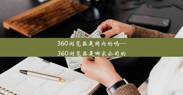 360浏览器是国内的吗—360浏览器是哪家公司的