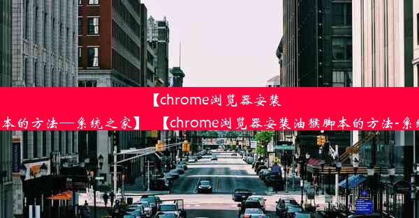 【chrome浏览器安装油猴脚本的方法—系统之家】_【chrome浏览器安装油猴脚本的方法-系统之家】