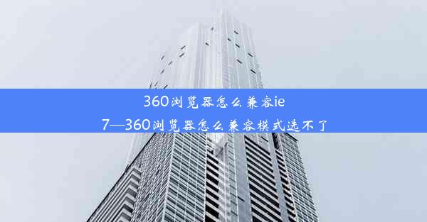 360浏览器怎么兼容ie7—360浏览器怎么兼容模式选不了