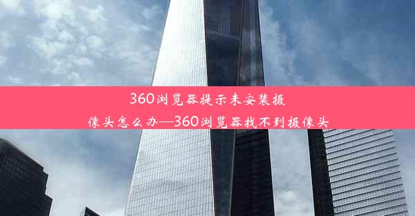 360浏览器提示未安装摄像头怎么办—360浏览器找不到摄像头