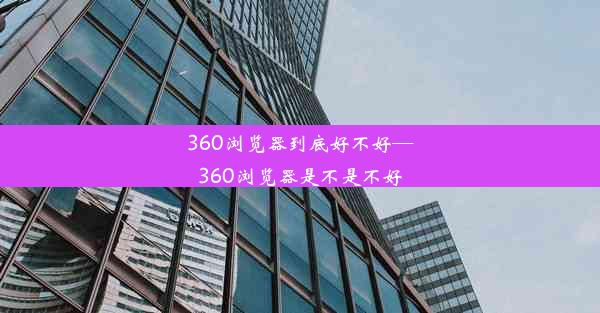 360浏览器到底好不好—360浏览器是不是不好