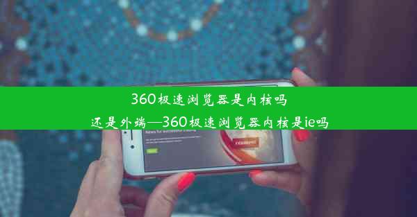 360极速浏览器是内核吗还是外端—360极速浏览器内核是ie吗