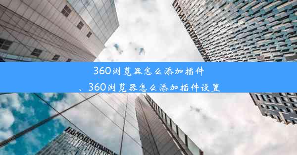 360浏览器怎么添加插件、360浏览器怎么添加插件设置