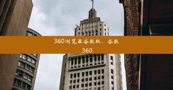 360浏览器谷歌版、谷歌 360