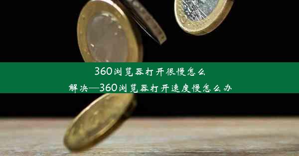 360浏览器打开很慢怎么解决—360浏览器打开速度慢怎么办