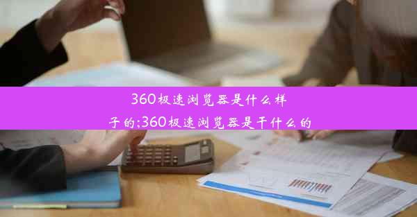 360极速浏览器是什么样子的;360极速浏览器是干什么的