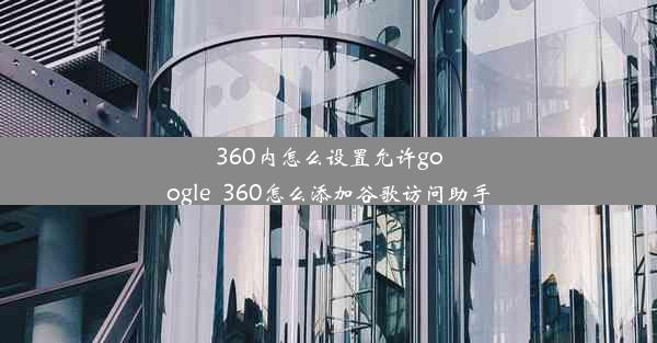 360内怎么设置允许google_360怎么添加谷歌访问助手