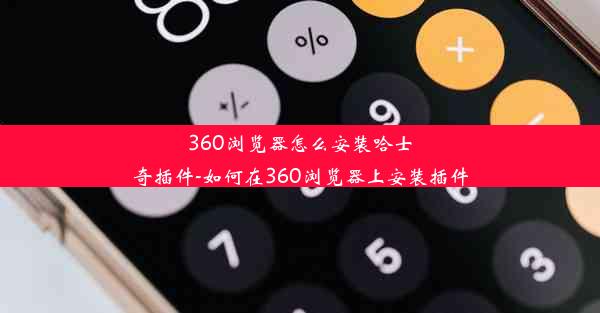 360浏览器怎么安装哈士奇插件-如何在360浏览器上安装插件