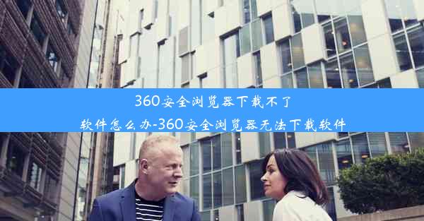 360安全浏览器下载不了软件怎么办-360安全浏览器无法下载软件