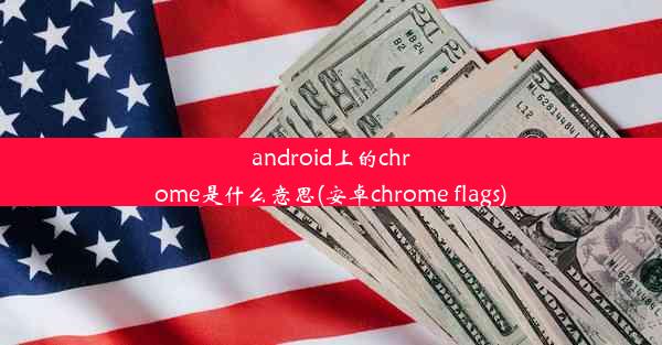 android上的chrome是什么意思(安卓chrome flags)