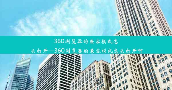 360浏览器的兼容模式怎么打开—360浏览器的兼容模式怎么打开啊