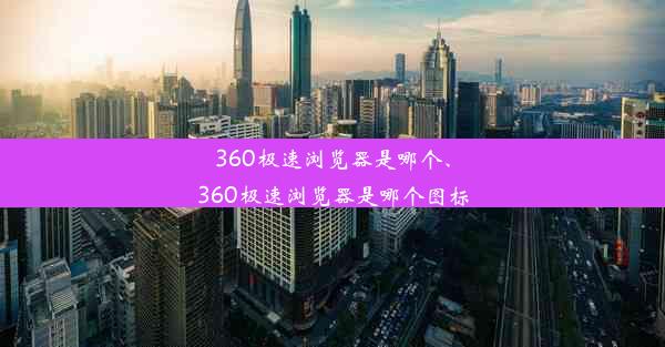 360极速浏览器是哪个、360极速浏览器是哪个图标