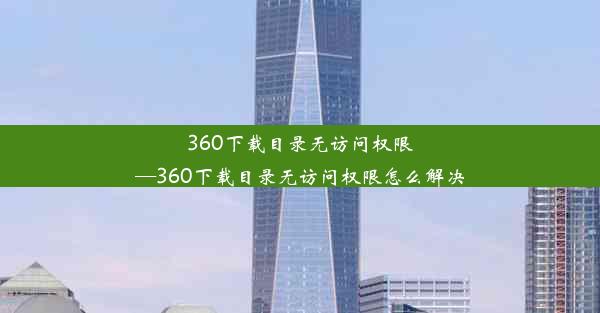 360下载目录无访问权限—360下载目录无访问权限怎么解决