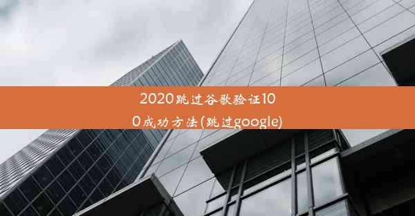 2020跳过谷歌验证100成功方法(跳过google)