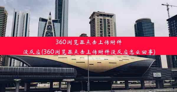 360浏览器点击上传附件没反应(360浏览器点击上传附件没反应怎么回事)