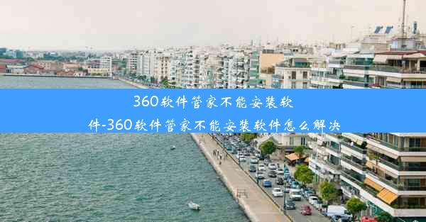 360软件管家不能安装软件-360软件管家不能安装软件怎么解决