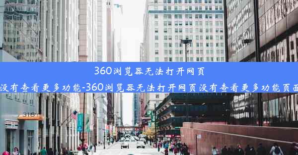 360浏览器无法打开网页没有查看更多功能-360浏览器无法打开网页没有查看更多功能页面