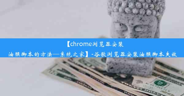 【chrome浏览器安装油猴脚本的方法—系统之家】-谷歌浏览器安装油猴脚本失效