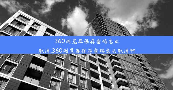 360浏览器保存密码怎么取消,360浏览器保存密码怎么取消啊