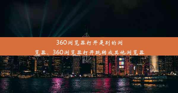 360浏览器打开是别的浏览器、360浏览器打开跳转成其他浏览器