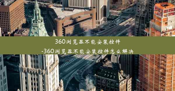 360浏览器不能安装控件-360浏览器不能安装控件怎么解决