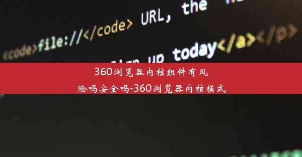 360浏览器内核组件有风险吗安全吗-360浏览器内核模式