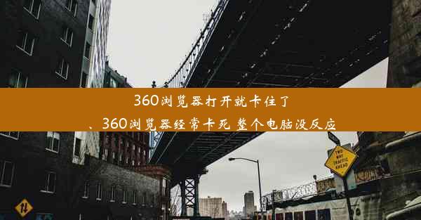 360浏览器打开就卡住了、360浏览器经常卡死 整个电脑没反应