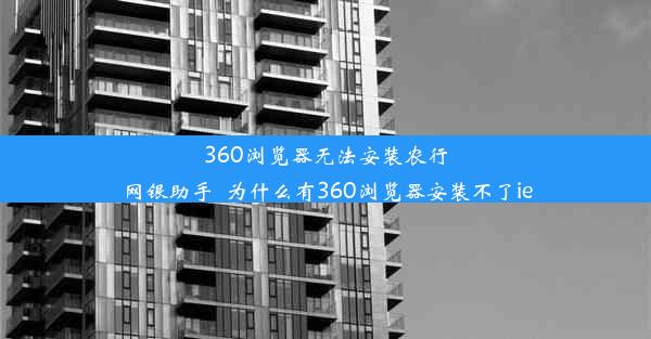 360浏览器无法安装农行网银助手_为什么有360浏览器安装不了ie