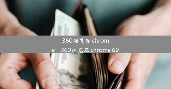 360浏览器 chrome—360浏览器 chrome 69