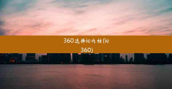 360选择ie内核(ie 360)