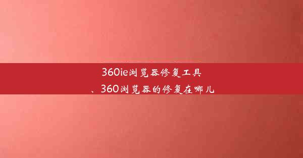 360ie浏览器修复工具、360浏览器的修复在哪儿