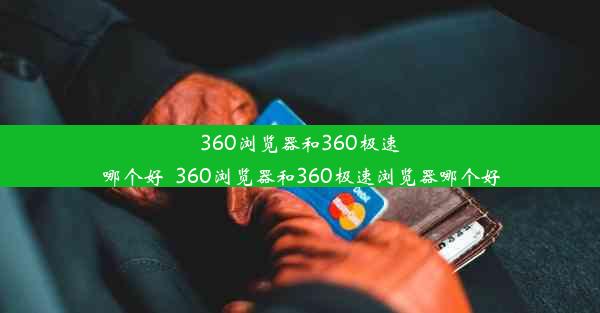 360浏览器和360极速哪个好_360浏览器和360极速浏览器哪个好